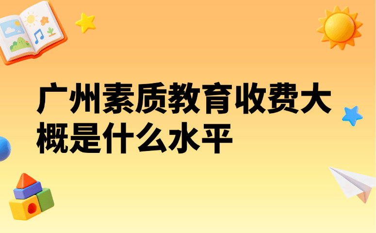 2026广州素质教育收费标准明细｜校内校外课时价格水平一览