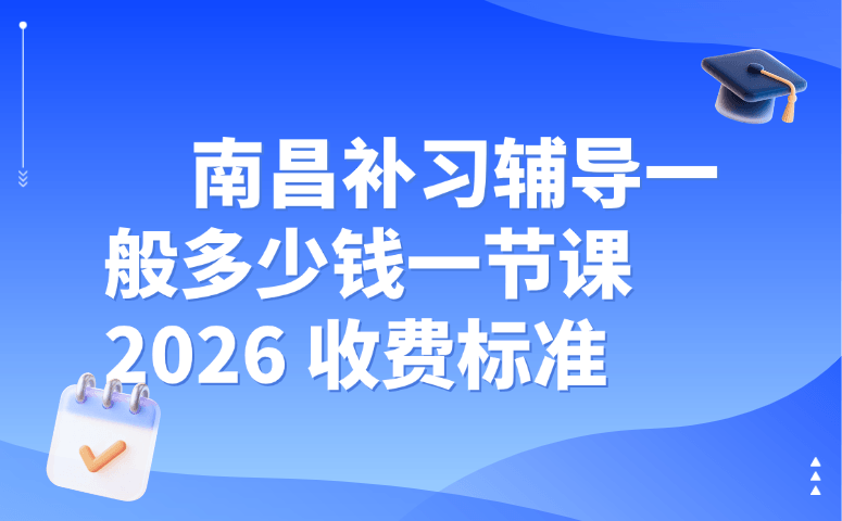 南昌补习辅导一般多少钱一节课 2026 收费标准