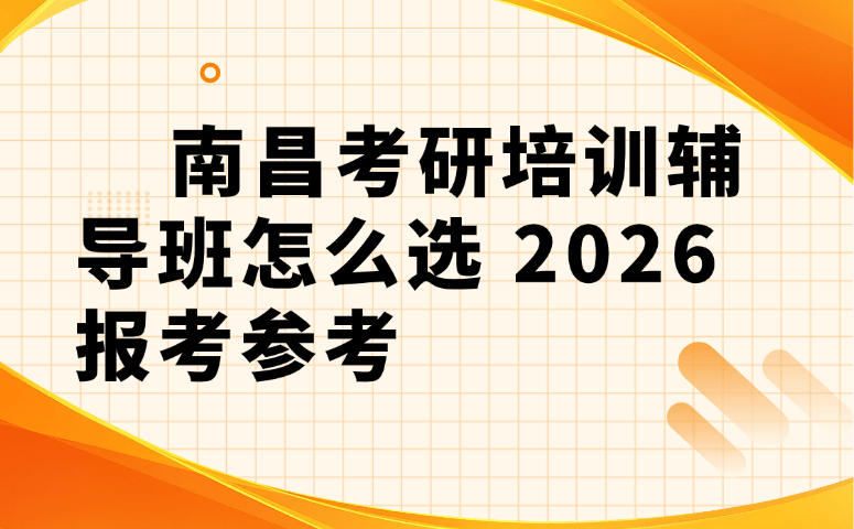 南昌考研培训辅导班怎么选 2026 报考参考