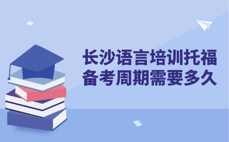 长沙语言培训托福备考周期需要多久