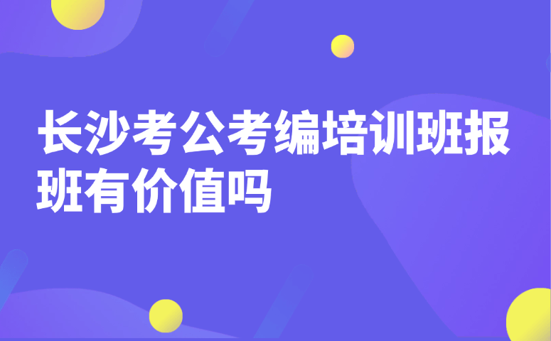 长沙考公考编培训班报班有价值吗