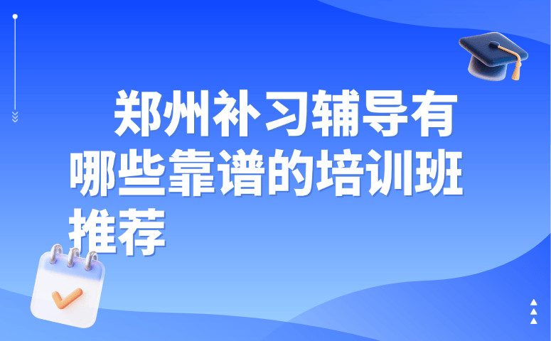郑州补习辅导有哪些靠谱的培训班推荐