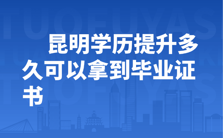 昆明学历提升多久可以拿到毕业证书