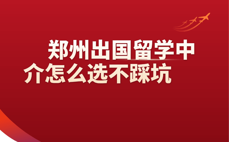 郑州出国留学中介怎么选不踩坑