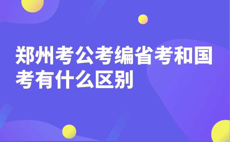 郑州考公考编省考和国考有什么区别