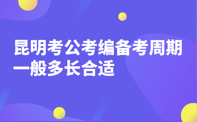 昆明考公考编备考周期一般多长合适