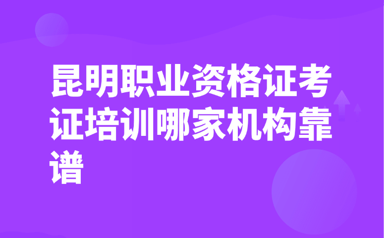昆明职业资格证考证培训哪家机构靠谱