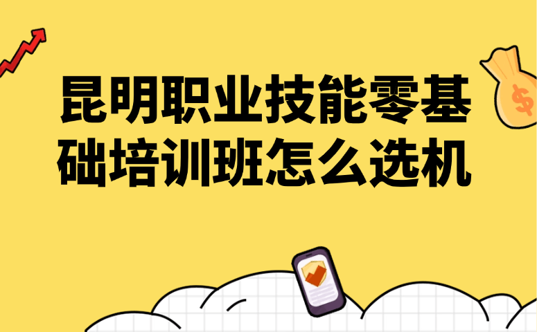 昆明职业技能零基础培训班怎么选机构
