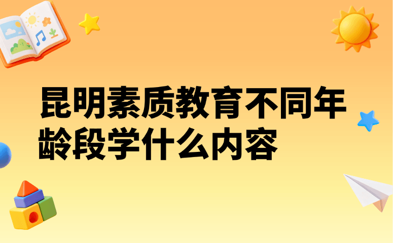 昆明素质教育不同年龄段学什么内容