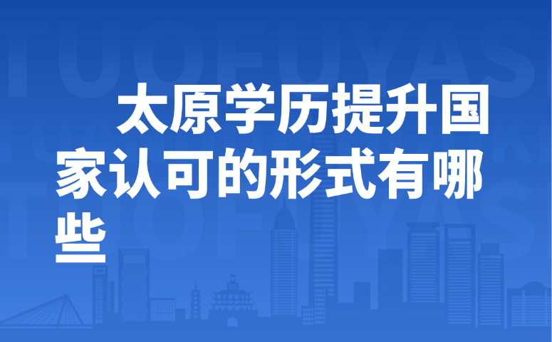 太原学历提升国家认可的形式有哪些