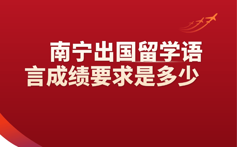 南宁出国留学语言成绩要求是多少