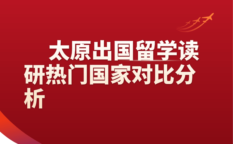 太原出国留学读研热门国家对比分析