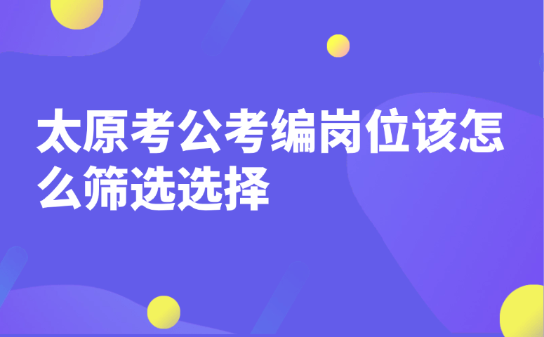 太原考公考编岗位该怎么筛选选择