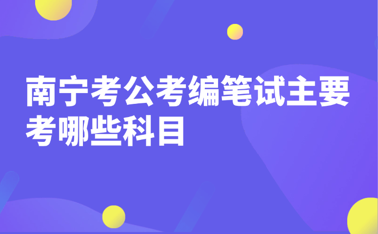 南宁考公考编笔试主要考哪些科目