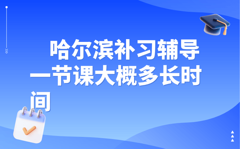 哈尔滨补习辅导一节课大概多长时间