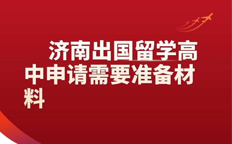 济南出国留学高中申请需要准备哪些材料