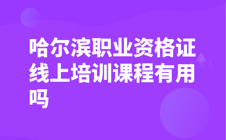 哈尔滨职业资格证线上培训课程有用吗