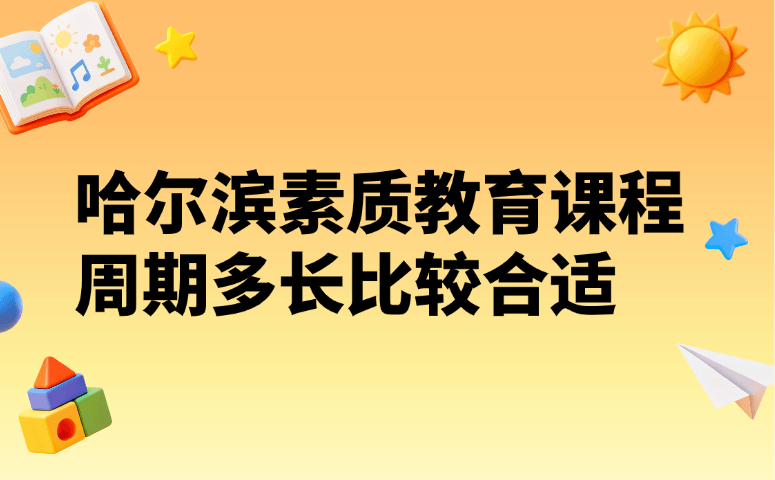 哈尔滨素质教育课程周期多长比较合适