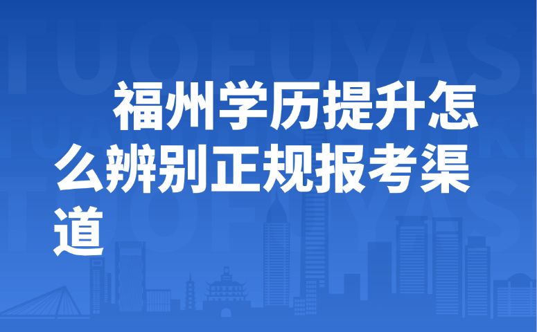 福州学历提升怎么辨别正规报考渠道