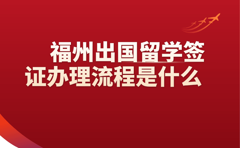 福州出国留学签证办理流程是什么