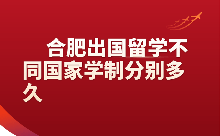 合肥出国留学不同国家学制分别多久