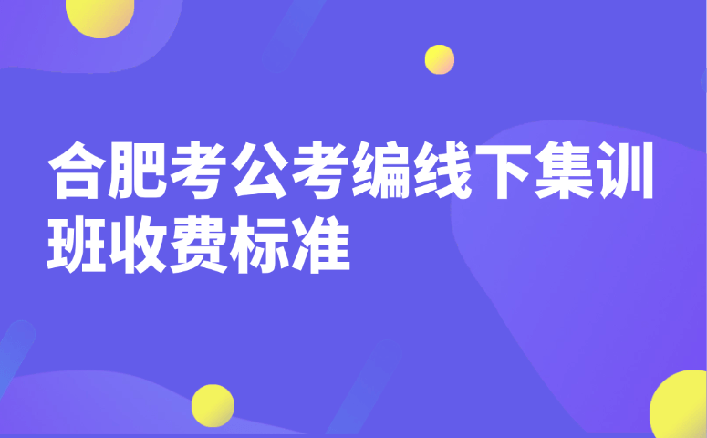 合肥考公考编线下集训班收费标准