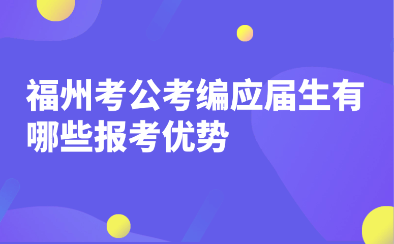 福州考公考编应届生有哪些报考优势