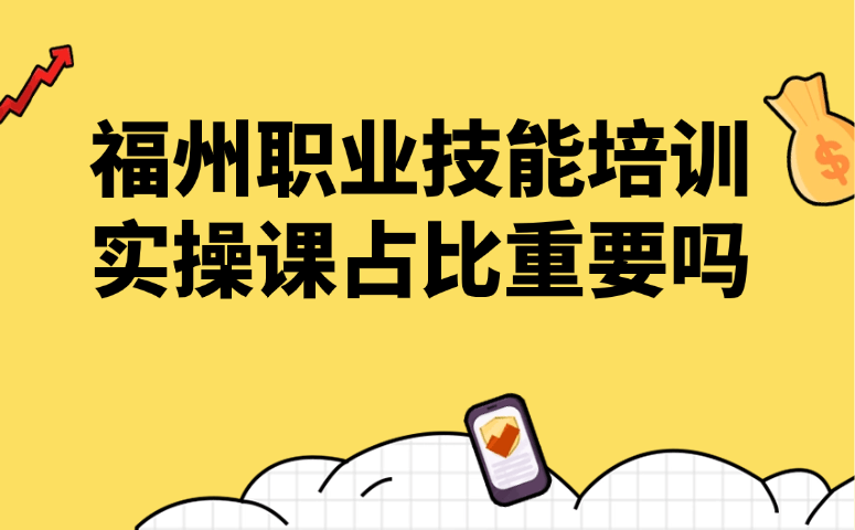 福州职业技能培训实操课占比重要吗