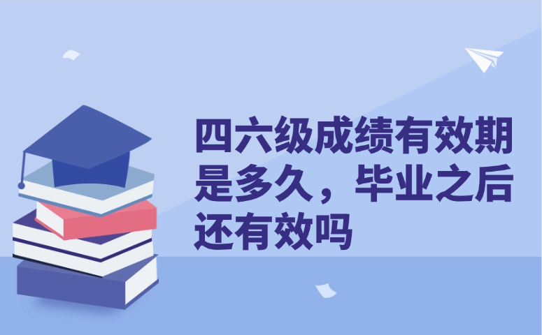 四六级成绩有效期是多久？毕业后还有效吗