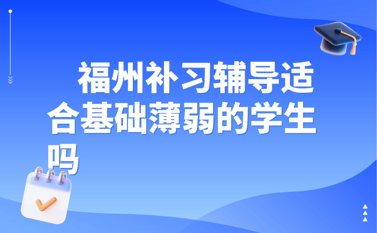 福州补习辅导适合基础薄弱的学生