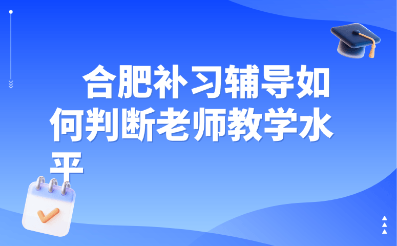 合肥补习辅导如何判断老师教学水平