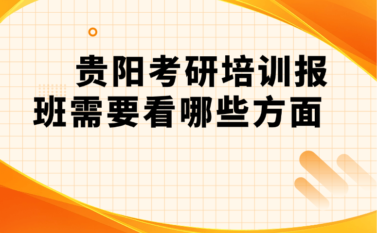贵阳考研培训报班需要看哪些方面