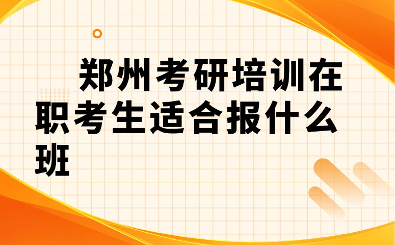 郑州考研培训在职考生适合报什么班