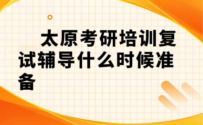 用户540605 太原考研培训复试辅导什么时候准备