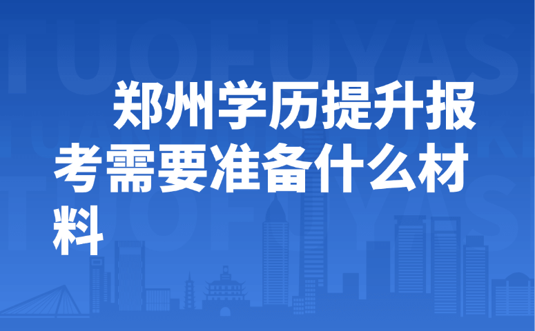 郑州学历提升报考需要准备什么材料