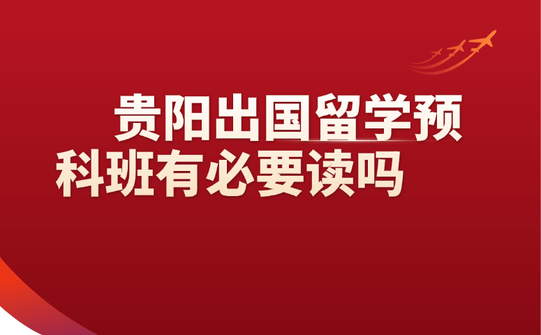 贵阳出国留学预科班有必要读吗