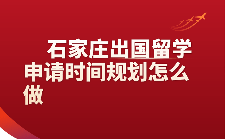 石家庄出国留学申请时间规划怎么做