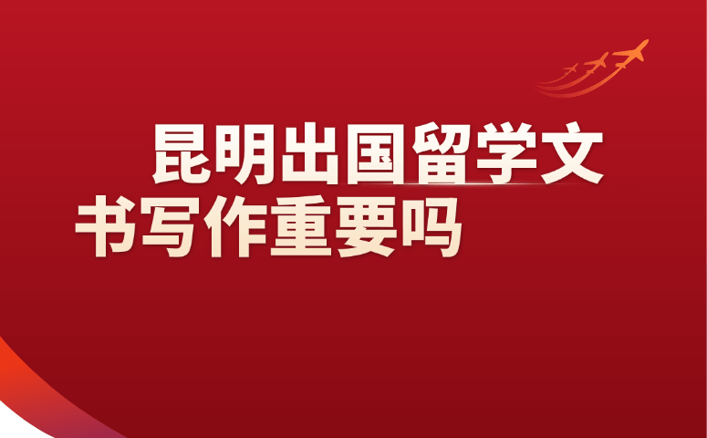 昆明出国留学文书写作重要吗