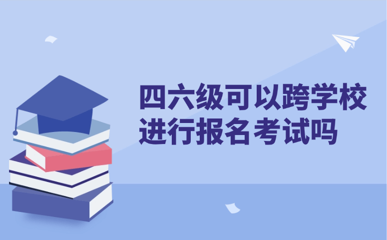 四六级可以跨学校进行报名考试吗