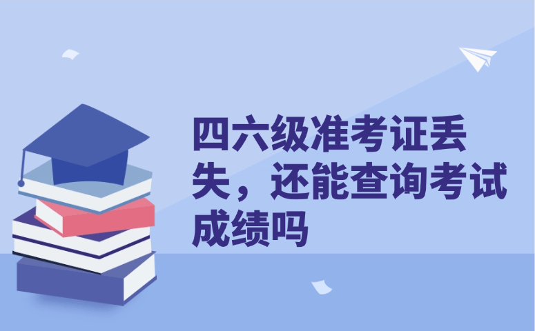 四六级准考证丢失，还能查询考试成绩吗