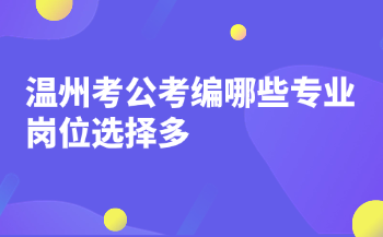 温州考公考编哪些专业岗位选择多