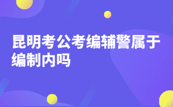 昆明考公考编辅警属于编制内吗